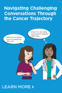 Navigating Challenging Conversations Through the Cancer Trajectory: A Practical, Evidence-Based Approach for Oncology Clinicians Banner